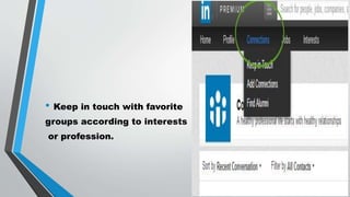 • Keep in touch with favorite
groups according to interests
or profession.
 