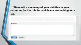 Then add a summary of your abilities in your
career or for the role for which you are looking for a
job.
 