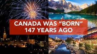 CANADA WAS “BORN”
147 YEARS AGO
 