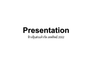 Presentation
ห้างหุ้นส่วนจากัด เทพทิพย์ 2002
 