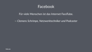 Facebook
Für viele Menschen ist das Internet FaceTube.
— Clemens Schrimpe, Netzwerktechniker und Podcaster
friolz.com
 
