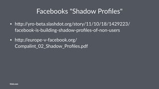 Facebooks "Shadow Proﬁles"
• h#p://yro-beta.slashdot.org/story/11/10/18/1429223/
facebook-is-building-shadow-proﬁles-of-non-users
• h#p://europe-v-facebook.org/
Compalint_02_Shadow_Proﬁles.pdf
friolz.com
 