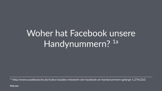Woher hat Facebook unsere
Handynummern? 1a
1a
h%p://www.sueddeutsche.de/kultur/soziales-netzwerk-wie-facebook-an-handynummern-gelangt-1.2741263
friolz.com
 