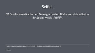 Selﬁes
91 % aller amerikanischen Teenager posten Bilder von sich selbst in
ihr Social-Media-Proﬁl1b
.
1b
h%p://www.pewinternet.org/2013/05/21/teens-social-media-and-privacy/
friolz.com
 