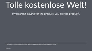 Tolle kostenlose Welt!
If you aren't paying for the product, you are the product2
.
2
via h'p://www.metaﬁlter.com/95152/Userdriven-discontent#3256046
friolz.com
 