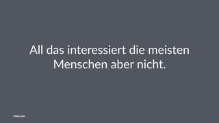 All das interessiert die meisten
Menschen aber nicht.
friolz.com
 