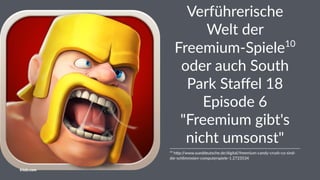 Verführerische
Welt der
Freemium-Spiele10
oder auch South
Park Staﬀel 18
Episode 6
"Freemium gibt's
nicht umsonst"
10
h%p://www.sueddeutsche.de/digital/freemium-candy-crush-co-sind-
die-schlimmsten-computerspiele-1.2723534
friolz.com
 