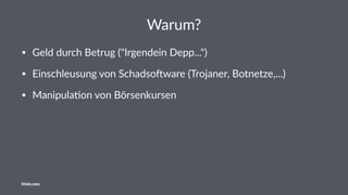 Warum?
• Geld durch Betrug ("Irgendein Depp...")
• Einschleusung von Schadso=ware (Trojaner, Botnetze,...)
• ManipulaDon von Börsenkursen
friolz.com
 