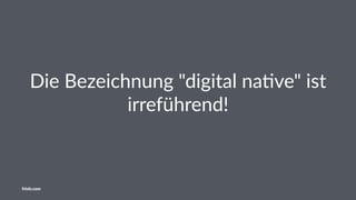 Die Bezeichnung "digital na1ve" ist
irreführend!
friolz.com
 