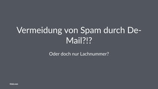 Vermeidung von Spam durch De-
Mail?!?
Oder doch nur Lachnummer?
friolz.com
 