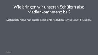 Wie bringen wir unseren Schülern also
Medienkompetenz bei?
Sicherlich nicht nur durch dezidierte "Medienkompetenz"-Stunden!
friolz.com
 