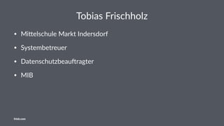 Tobias Frischholz
• Mi$elschule Markt Indersdorf
• Systembetreuer
• Datenschutzbeau;ragter
• MIB
friolz.com
 