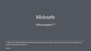 klicksafe
Videoratgeber16a
16a
h&p://www.klicksafe.de/themen/kommunizieren/facebook/video-ratgeber-zum-schutz-der-privatsp...