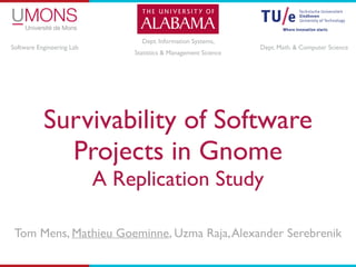 Survivability of Software
Projects in Gnome	

A Replication Study
Tom Mens, Mathieu Goeminne, Uzma Raja,Alexander Serebrenik
Software Engineering Lab
Dept. Information Systems, 	

Statistics & Management Science	

Dept. Math. & Computer Science
 
