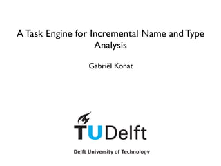 A Task Engine for Incremental Name and Type
Analysis
Gabriël Konat
 