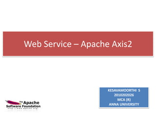 Web Service – Apache Axis2
KESAVAMOORTHI S
2010202026
MCA (R)
ANNA UNIVERSITY
 