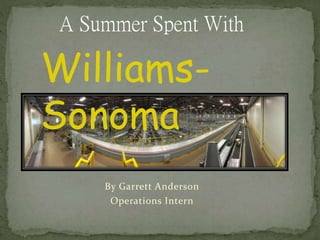 By Garrett Anderson
Operations Intern
A Summer Spent With
Williams-
Sonoma
 
