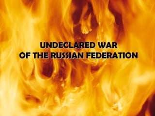 UNDECLARED WARUNDECLARED WAR
OF THE RUSSIAN FEDERATIONOF THE RUSSIAN FEDERATION
 