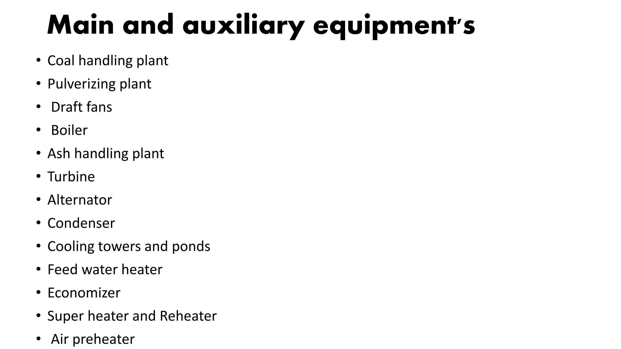 Main and auxiliary equipment's
• Coal handling plant
• Pulverizing plant
• Draft fans
• Boiler
• Ash handling plant
• Turbine
• Alternator
• Condenser
• Cooling towers and ponds
• Feed water heater
• Economizer
• Super heater and Reheater
• Air preheater
 
