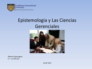 Alberto Esparragoza
C.I.: 11.310.222
JULIO 2014
Epistemologia y Las Ciencias
Gerenciales
 