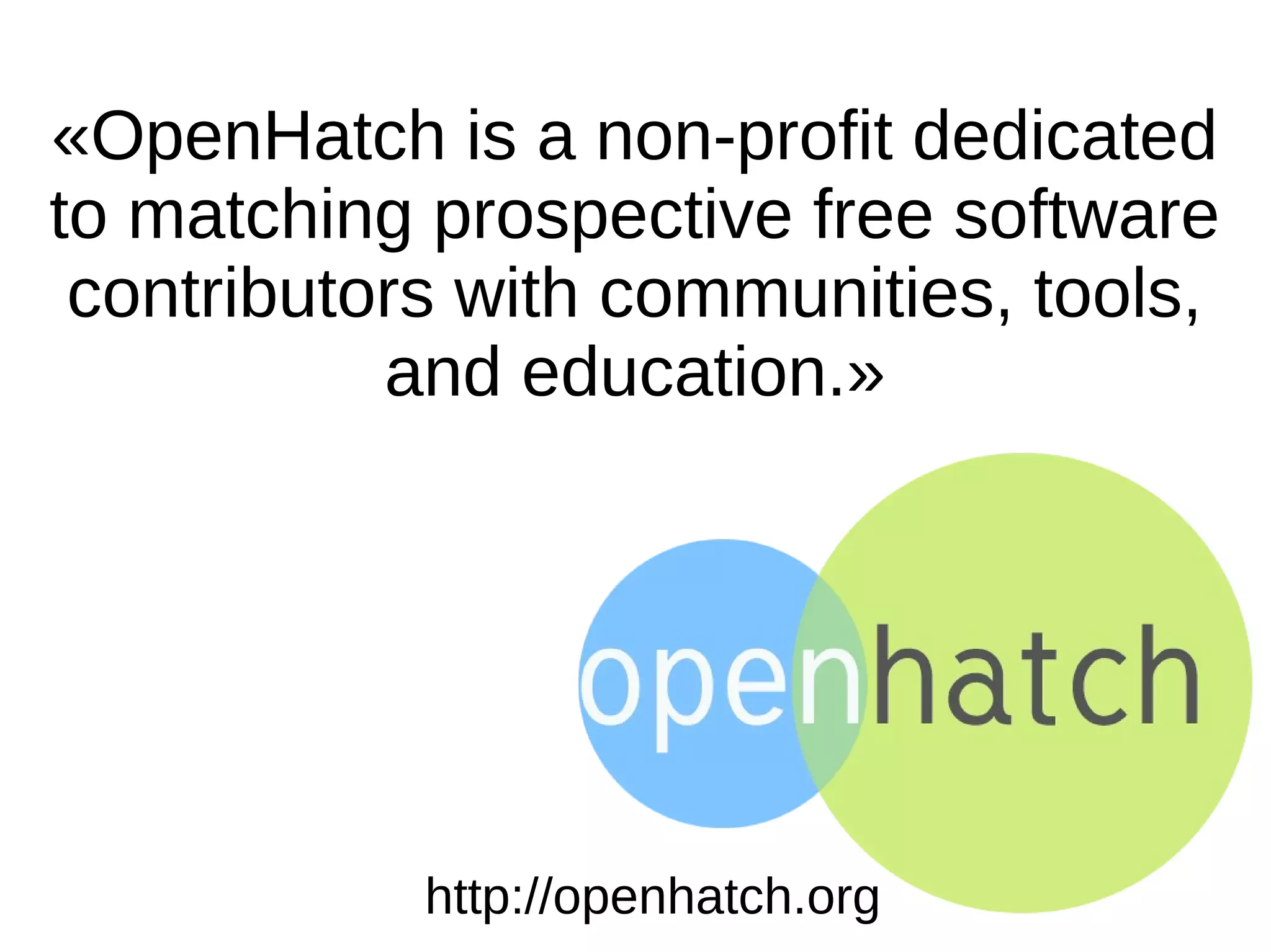 http://openhatch.org
«OpenHatch is a non-profit dedicated
to matching prospective free software
contributors with communities, tools,
and education.»