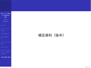 傾向スコアを適用
した因果効果の
検証
Ogawa,
Nakamura
はじめに
シチュエーション
の整理
欠測の調整方法
IPW 推定量につ
いて
ダブルロバスト推
定量
前半のまとめ
傾向スコアを用い
たバント作戦の効
果の解析
今後の課題と展望
補足資料（後半）
105 / 110
 