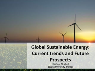 Global Sustainable Energy:
Current trends and Future
Prospects
Hashem AL-ghaili
Jacobs University Bremen
 