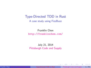 Type-Directed TDD in Rust
A case study using FizzBuzz
Franklin Chen
http://franklinchen.com/
July 21, 2014
Pittsburgh Code and Supply
Franklin Chen http://franklinchen.com/ Type-Directed TDD in Rust Pittsburgh Code and Supply 1 / 78
 