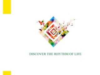 DISCOVER THE RHYTHM OF LIFE
 