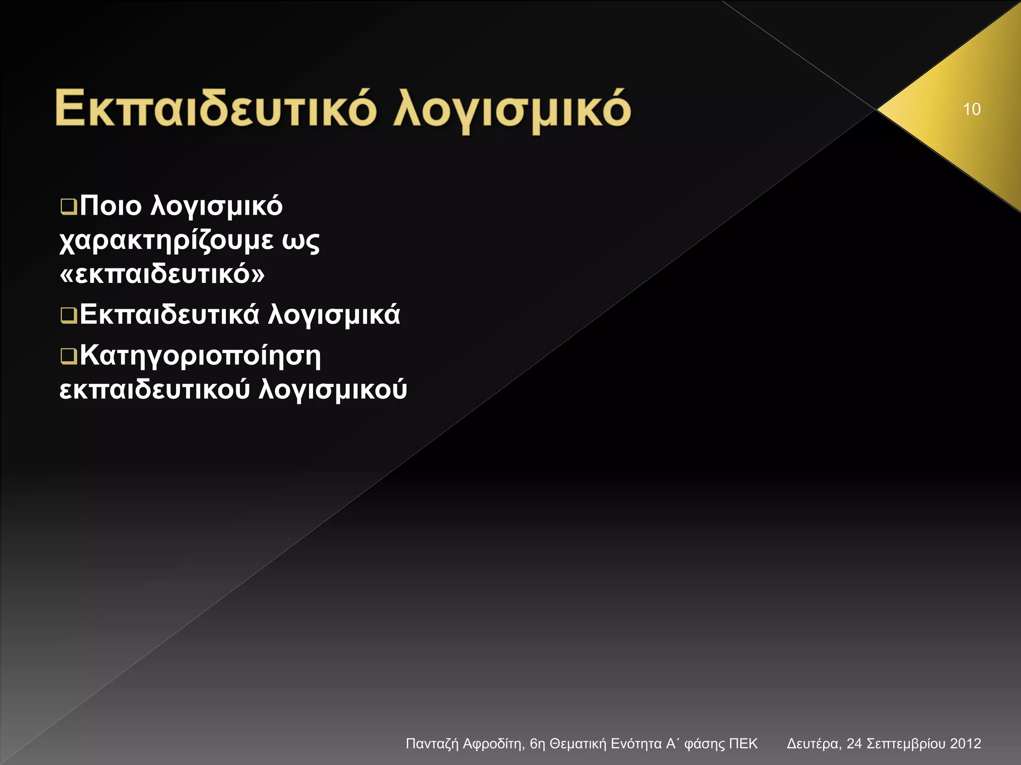 Δευτέρα, 24 Σεπτεμβρίου 2012Πανταζή Αφροδίτη, 6η Θεματική Ενότητα Α΄ φάσης ΠΕΚ
10
Ποιο λογισμικό
χαρακτηρίζουμε ως
«εκπαιδευτικό»
Εκπαιδευτικά λογισμικά
Κατηγοριοποίηση
εκπαιδευτικού λογισμικού
 