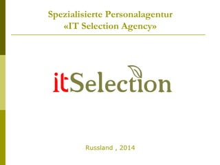 Spezialisierte Personalagentur
«IT Selection Agency»
Russland , 2014
 