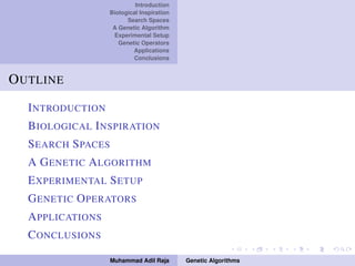 Introduction
Biological Inspiration
Search Spaces
A Genetic Algorithm
Experimental Setup
Genetic Operators
Applications
Conclusions
OUTLINE
INTRODUCTION
BIOLOGICAL INSPIRATION
SEARCH SPACES
A GENETIC ALGORITHM
EXPERIMENTAL SETUP
GENETIC OPERATORS
APPLICATIONS
CONCLUSIONS
Muhammad Adil Raja Genetic Algorithms
 