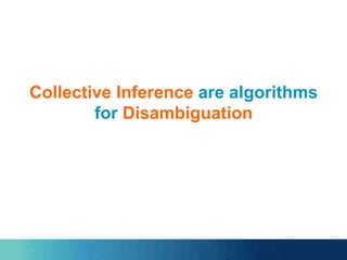 Collective Inference are algorithms
for Disambiguation
Co
 
