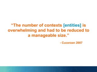 “The number of contexts [entities] is
overwhelming and had to be reduced to
a manageable size.”
- Cucerzan 2007
 