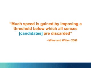 “Much speed is gained by imposing a
threshold below which all senses
[candidates] are discarded”
- Milne and Witten 2008
 