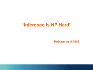 “Inference is NP Hard”
- Kulkarni et al 2009
 