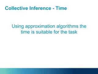 Collective Inference - Time
Using approximation algorithms the
time is suitable for the task
 