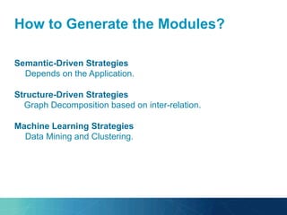 How to Generate the Modules?
Semantic-Driven Strategies
Depends on the Application.
Structure-Driven Strategies
Graph Decomposition based on inter-relation.
Machine Learning Strategies
Data Mining and Clustering.
 
