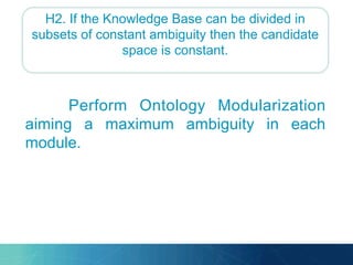 H2. If the Knowledge Base can be divided in
subsets of constant ambiguity then the candidate
space is constant.
Perform Ontology Modularization
aiming a maximum ambiguity in each
module.
 