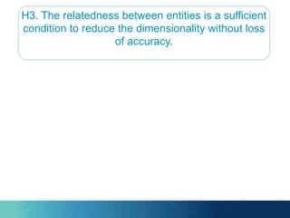 H3. The relatedness between entities is a sufficient
condition to reduce the dimensionality without loss
of accuracy.
 