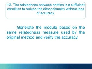 H3. The relatedness between entities is a sufficient
condition to reduce the dimensionality without loss
of accuracy.
Generate the module based on the
same relatedness measure used by the
original method and verify the accuracy.
 