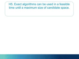 H5. Exact algorithms can be used in a feasible
time until a maximum size of candidate space.
 