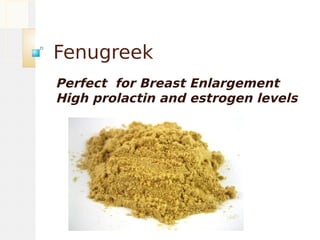 Fenugreek
Perfect for Breast Enlargement
High prolactin and estrogen levels
 