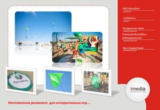 ОАО МегаФон
«КУБАНА»
Воздушные змеи
Бои гладиаторов
Пляжный Волейбол
(оборудование)
Изготовление реквизита для интерактивных игр….
 