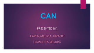 CAN
PRESENTED BY:
KAREN MELISSA JURADO
CAROLINA SEGURA
 
