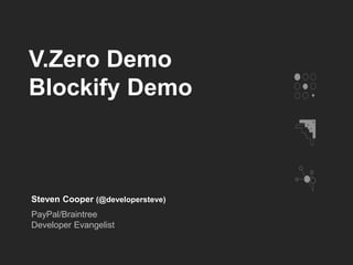V.Zero Demo
Blockify Demo
Steven Cooper (@developersteve)
PayPal/Braintree
Developer Evangelist
 