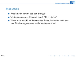 Motivation
Problematik kommt aus der Biologie
Veränderungen der DNA oft durch "Reversionen"
Wenn man Anzahl an Reversionen ﬁndet, bekommt man eine
Idee für den sogenannten evolutionären Abstand
3/44
 