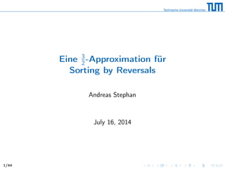 Eine 3
2-Approximation für
Sorting by Reversals
Andreas Stephan
July 16, 2014
1/44
 