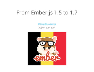 From Ember.js 1.5 to 1.7 
@YoranBrondsema 
August 20th 2014 
 
