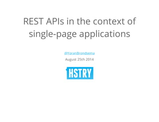 REST APIs in the context of 
single-page applications 
@YoranBrondsema 
August 25th 2014 
 